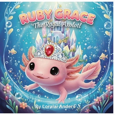 Ruby Grace: The Royal Axolotl B0FY3TR61S Book Cover