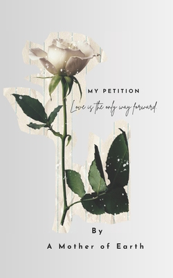 Love is the only way forward.: My Petition B0FCG43YRZ Book Cover
