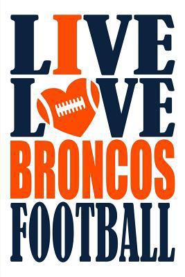 Live Love Broncos Football Journal: A Lined Notebook for the Denver Broncos Fan, 6x9 Inches, 200 Pages. Live Love Football in Navy and I Heart Broncos in Orange. 1721618325 Book Cover