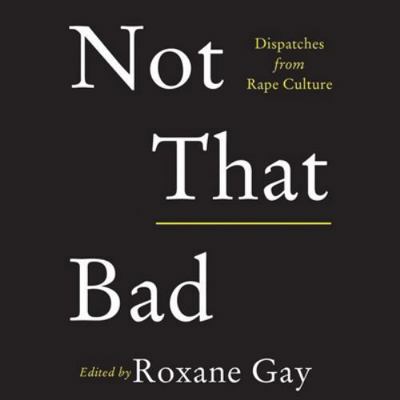 Not That Bad: Dispatches from Rape Culture 1538518996 Book Cover