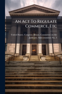 An Act To Regulate Commerce, Etc: Hearings On H... 1248253639 Book Cover