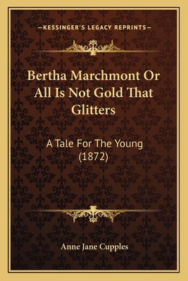 Bertha Marchmont Or All Is Not Gold That Glitte... 1165329859 Book Cover