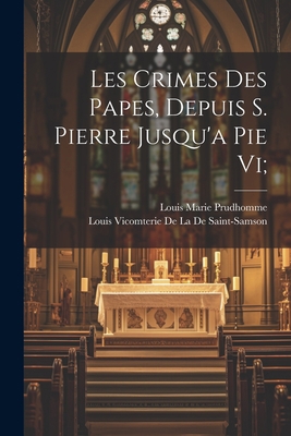 Les Crimes Des Papes, Depuis S. Pierre Jusqu'a ... [French] 1021696226 Book Cover