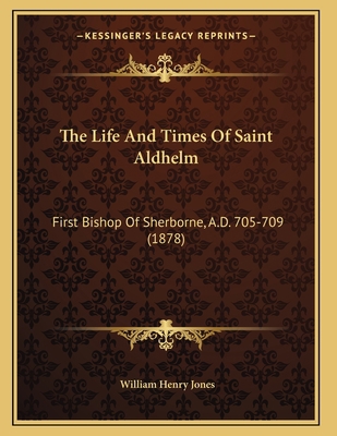 The Life And Times Of Saint Aldhelm: First Bish... 1165747189 Book Cover