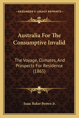 Australia For The Consumptive Invalid: The Voya... 1166581810 Book Cover