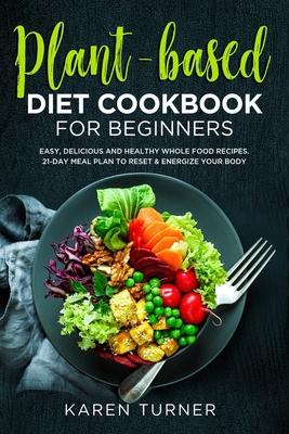 Paperback Plant-Based Diet Cookbook for Beginners: Easy, Delicious and Healthy Whole Food Recipes. 21-Day Meal Plan to Reset & Energize Your Body. Book