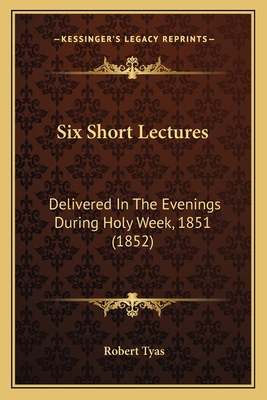 Six Short Lectures: Delivered In The Evenings D... 1165653095 Book Cover