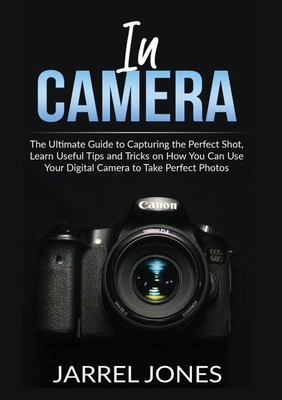 In Camera: The Ultimate Guide to Capturing the ... 6069836618 Book Cover
