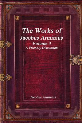 The Works of Jacobus Arminius Volume 3 - A Frie... 1520906277 Book Cover