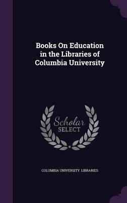 Books On Education in the Libraries of Columbia... 1357709609 Book Cover