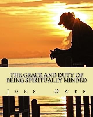 The Grace and Duty of Being Spiritually Minded 1490526218 Book Cover