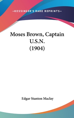 Moses Brown, Captain U.S.N. (1904) 0548978514 Book Cover