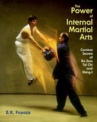 The Power of Internal Martial Arts: Combat Secrets of Ba Gua, Tai Chi, and Hsing-I