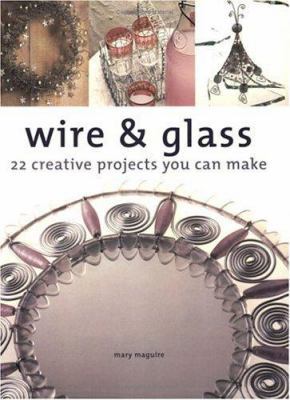 Wire & Glass: 22 Creative Projects You Can Make 1581801998 Book Cover