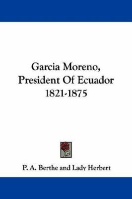 Garcia Moreno, President Of Ecuador 1821-1875 1432505718 Book Cover