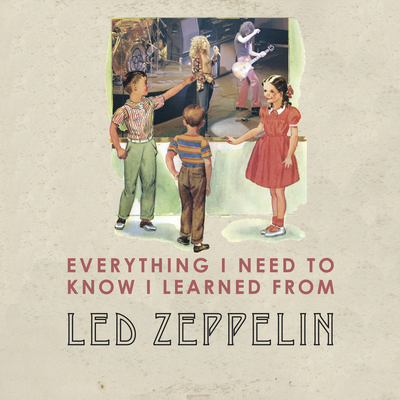 Everything I Need to Know I Learned from Led Ze... 159583866X Book Cover