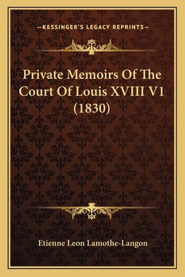 Private Memoirs Of The Court Of Louis XVIII V1 ... 1164932152 Book Cover