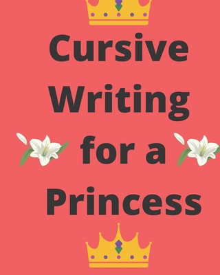 Cursive Writing for a Princess: Practice Cursiv... 1704603838 Book Cover
