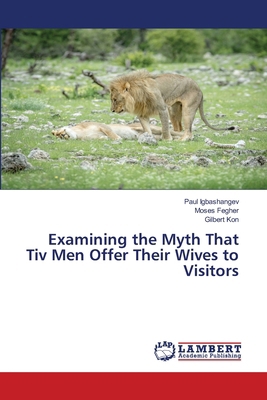 Examining the Myth That Tiv Men Offer Their Wiv... 6207470079 Book Cover