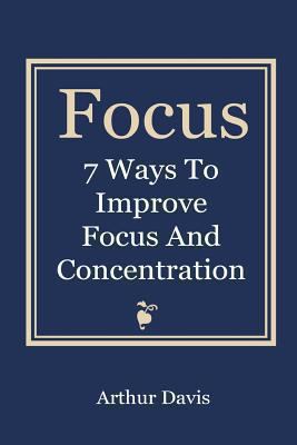 Focus: 7 Ways To Improve Focus and Concentration 1493698745 Book Cover