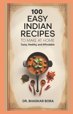 100 Easy Indian Recipes to Make at Home: Tasty,... B0D5R3F185 Book Cover