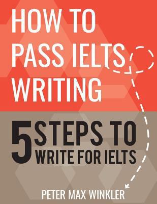 How to Pass IELTS Writing: 5 Steps to Write For... 1539107051 Book Cover