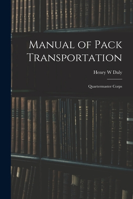 Manual of Pack Transportation: Quartermaster Corps 1015896944 Book Cover