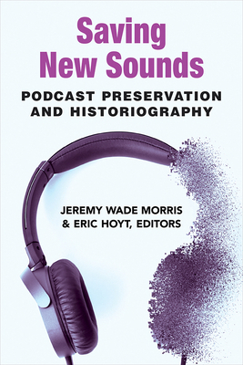 Saving New Sounds: Podcast Preservation and His... 0472054473 Book Cover