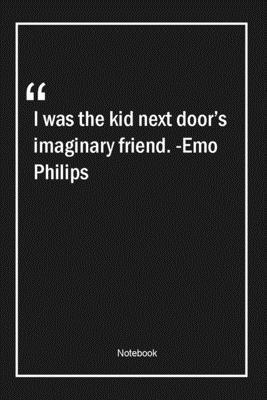 I was the kid next door's imaginary friend. -Emo Philips: Lined Gift Notebook With Unique Touch | Journal | Lined Premium 120 Pages |funny Quotes|