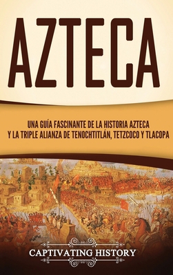 Azteca: Una Guía Fascinante De La Historia Azte... [Spanish] 1647484448 Book Cover