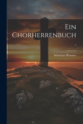 Ein Chorherrenbuch. [German] 1022740563 Book Cover