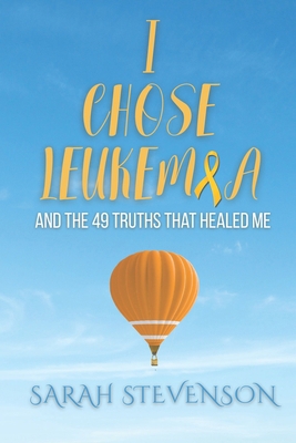 I Chose Leukemia: And the 49 Truths that Healed Me B0FH5QTP48 Book Cover