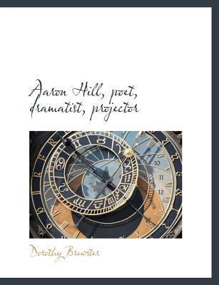 Aaron Hill, Poet, Dramatist, Projector 1140167588 Book Cover