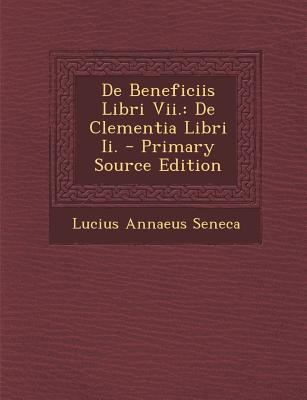 de Beneficiis Libri VII.: de Clementia Libri II... [Latin] 1295632136 Book Cover