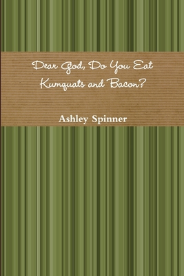 Dear God, Do You Eat Kumquats and Bacon? 1312425997 Book Cover
