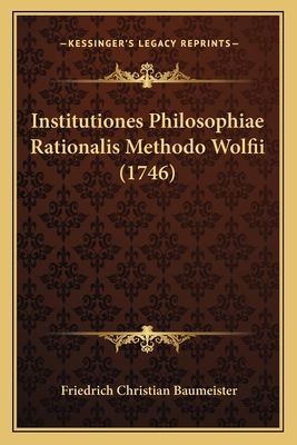 Institutiones Philosophiae Rationalis Methodo W... [Latin] 1166998614 Book Cover