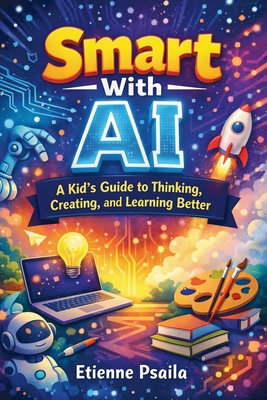 Smart With AI: A Kid's Guide to Thinking, Creat... B0GX7X7P7F Book Cover