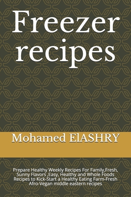 Freezer recipes: Prepare Healthy Weekly Recipes For Family,Fresh, Sunny Flavors ,Easy, Healthy and Whole Foods Recipes to Kick-Start a Healthy Eating Farm-Fresh  Afro-Vegan middle eastern recipes B086PQXNDS Book Cover