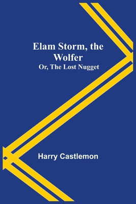 Elam Storm, the Wolfer; Or, The Lost Nugget 9354596517 Book Cover