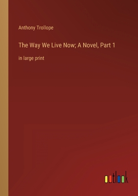 The Way We Live Now; A Novel, Part 1: in large ... 3368339788 Book Cover