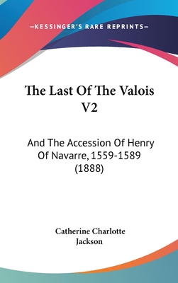 The Last of the Valois V2: And the Accession of... 1160020655 Book Cover