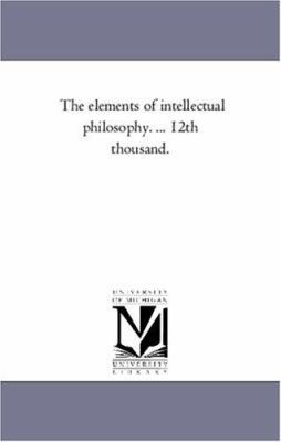 The Elements of intellectual Philosophy. ... 12... 1425547613 Book Cover