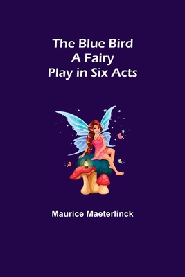 The Blue Bird: A Fairy Play in Six Acts 9355342179 Book Cover