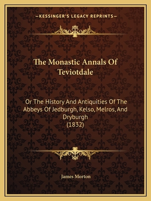 The Monastic Annals Of Teviotdale: Or The Histo... 1165611538 Book Cover