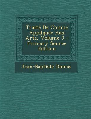 Traite de Chimie Appliquee Aux Arts, Volume 5 -... [French] 1293851353 Book Cover