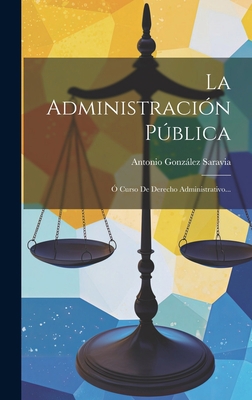 La Administración Pública: Ó Curso De Derecho A... [Spanish] 1020558970 Book Cover