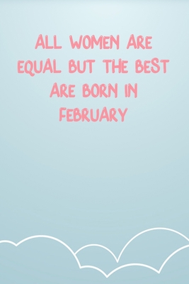 All Women Are Equal But The Best Are Born In February: Lined Notebook Gift For Women Valentine's Day Books Affordable Valentine's Day Gift Journal Blank Ruled Papers, Matte Finish cover