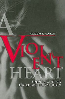 A Violent Heart: Understanding Aggressive Indiv... 0313361215 Book Cover