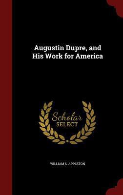 Augustin Dupre, and His Work for America 1298587409 Book Cover