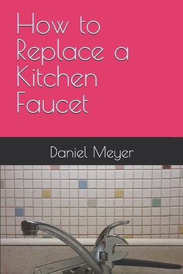 How to Replace a Kitchen Faucet B08M88KX9W Book Cover